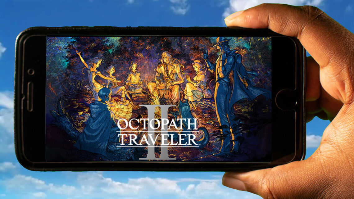 OCTOPATH TRAVELER II Mobile – How to play on an Android or iOS phone?