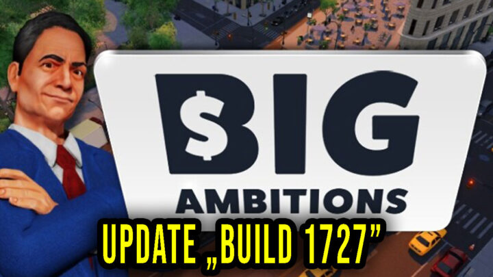 Big Ambitions – Version “Build 1727” – Patch notes, changelog, download