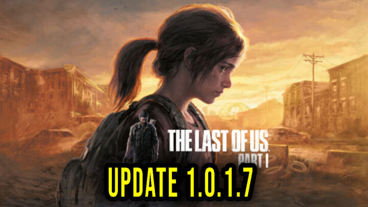 The Last of Us Part I – Version 1.0.1.7 – Patch notes, changelog, download