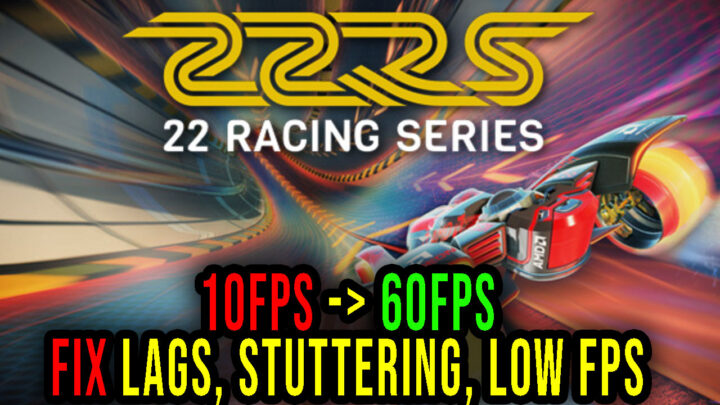 22 Racing Series – Lags, stuttering issues and low FPS – fix it!