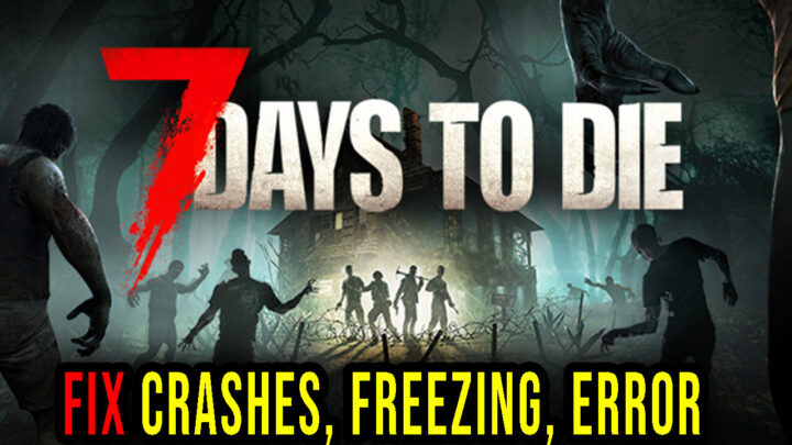 7 Days to Die – Crashes, freezing, error codes, and launching problems – fix it!