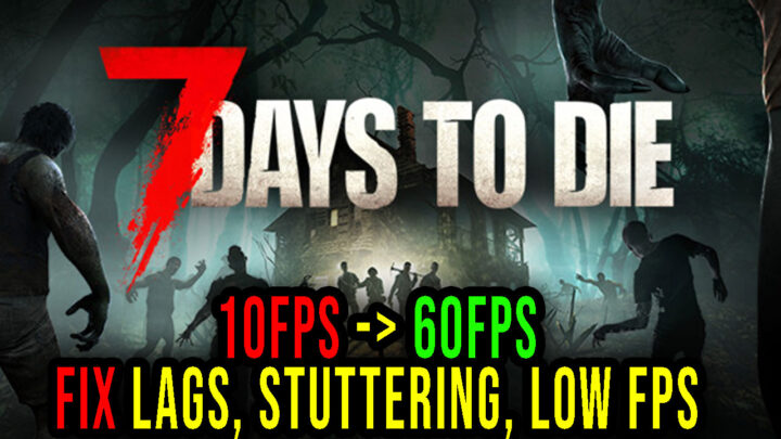 7 Days to Die – Lags, stuttering issues and low FPS – fix it!