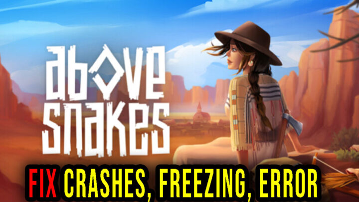 Above Snakes – Crashes, freezing, error codes, and launching problems – fix it!