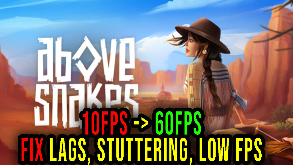 Above Snakes – Lags, stuttering issues and low FPS – fix it!