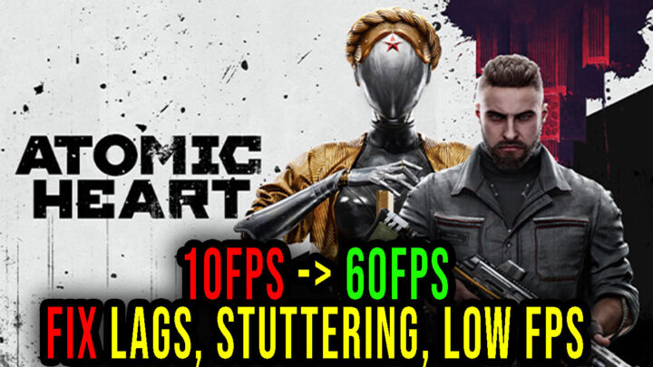 Atomic Heart – Lags, stuttering issues and low FPS – fix it!
