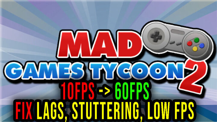 Mad Games Tycoon 2 – Lags, stuttering issues and low FPS – fix it!