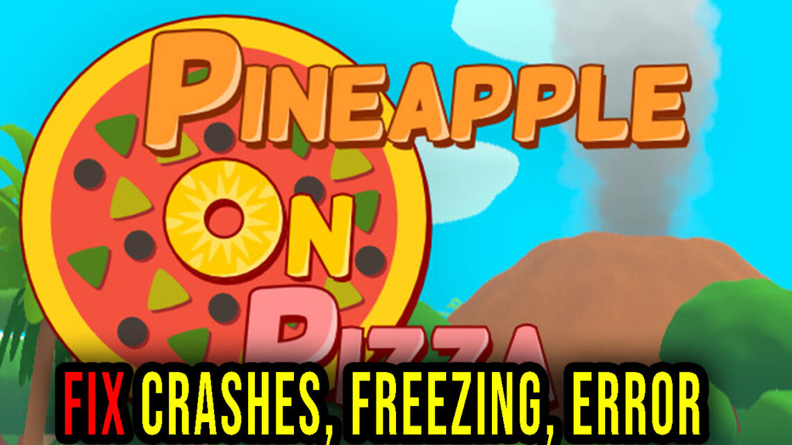 Pineapple on pizza – Crashes, freezing, error codes, and launching problems – fix it!