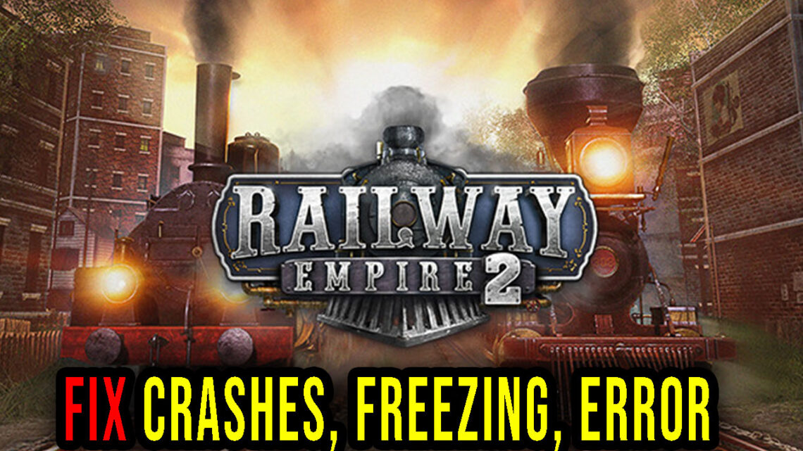 Railway Empire 2 – Crashes, freezing, error codes, and launching problems – fix it!