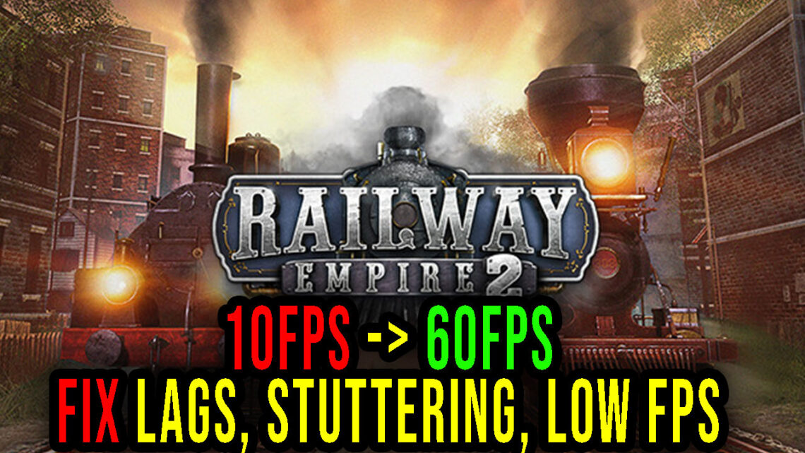 Railway Empire 2 – Lags, stuttering issues and low FPS – fix it!