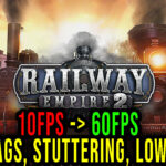 Railway Empire 2 - Lags, stuttering issues and low FPS - fix it!