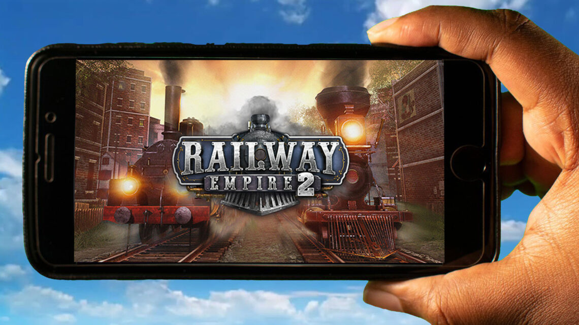 Railway Empire 2 Mobile – Jak grać na telefonie z systemem Android lub iOS?