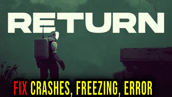 Return – Crashes, freezing, error codes, and launching problems – fix it!