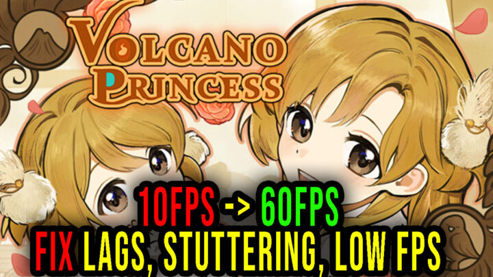 Volcano Princess – Lags, stuttering issues and low FPS – fix it!