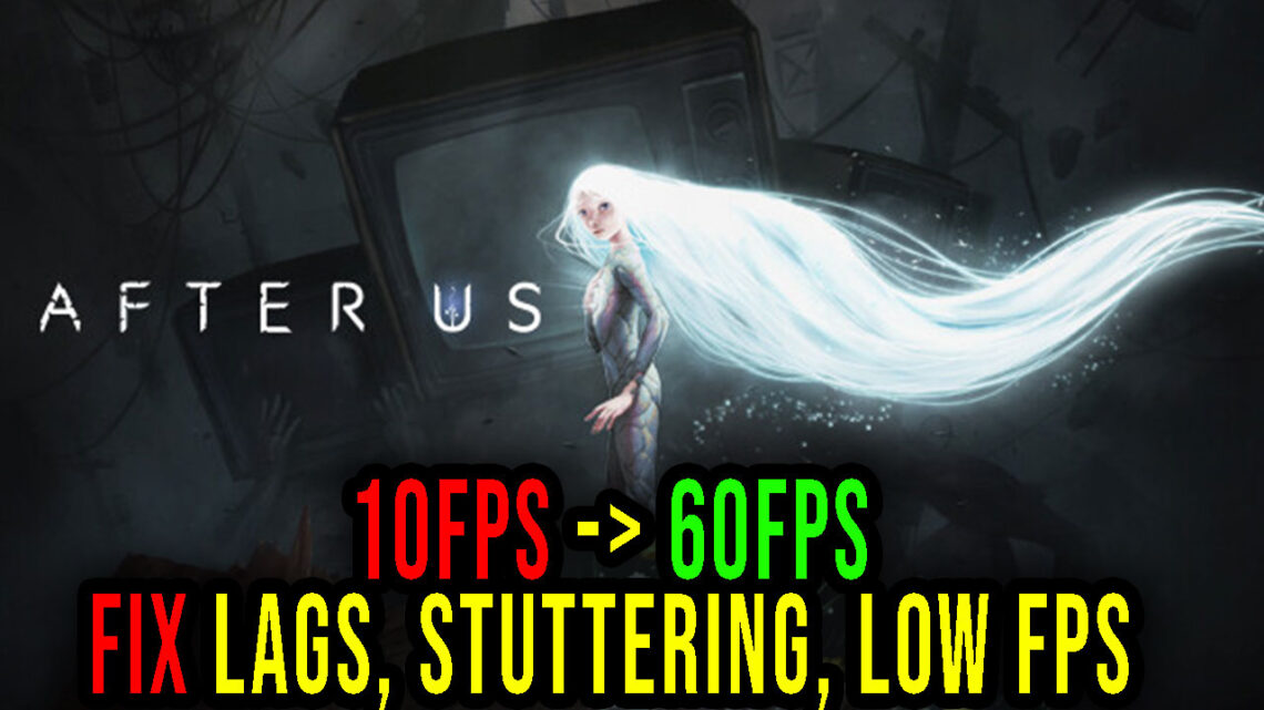 After Us – Lags, stuttering issues and low FPS – fix it!