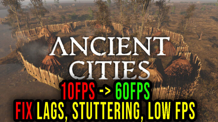 Ancient Cities – Lags, stuttering issues and low FPS – fix it!