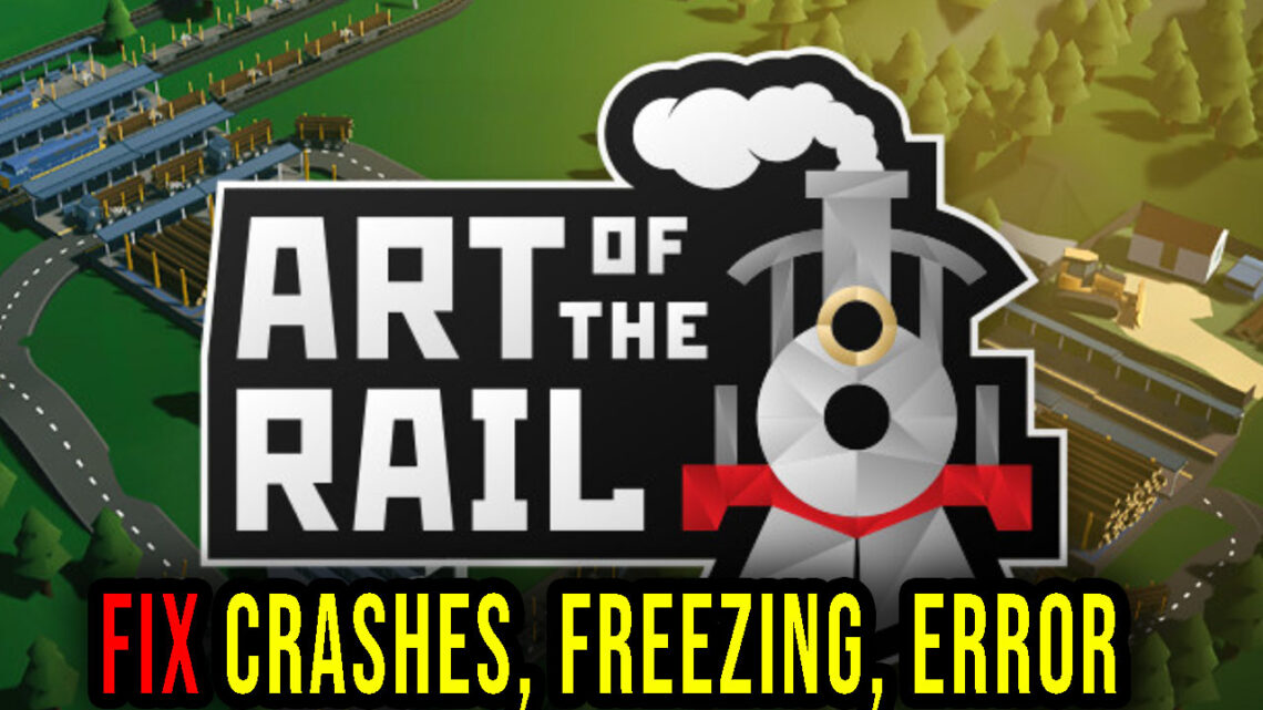 Art of the Rail – Crashes, freezing, error codes, and launching problems – fix it!