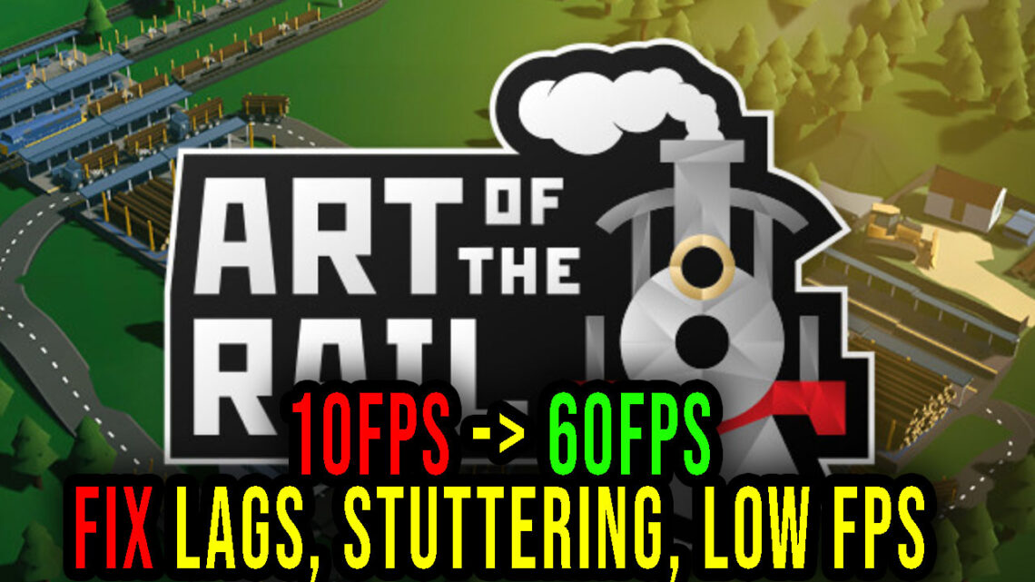 Art of the Rail – Lags, stuttering issues and low FPS – fix it!