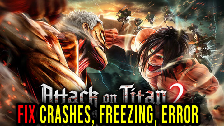 Attack on Titan 2 – Crashes, freezing, error codes, and launching problems – fix it!