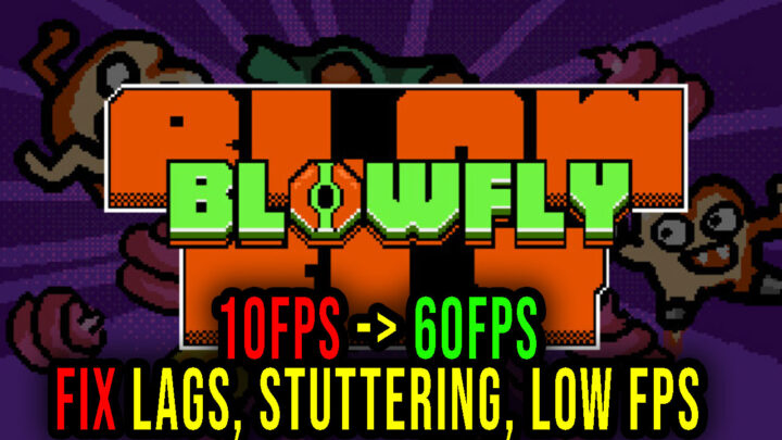 BLOWFLY – Lags, stuttering issues and low FPS – fix it!