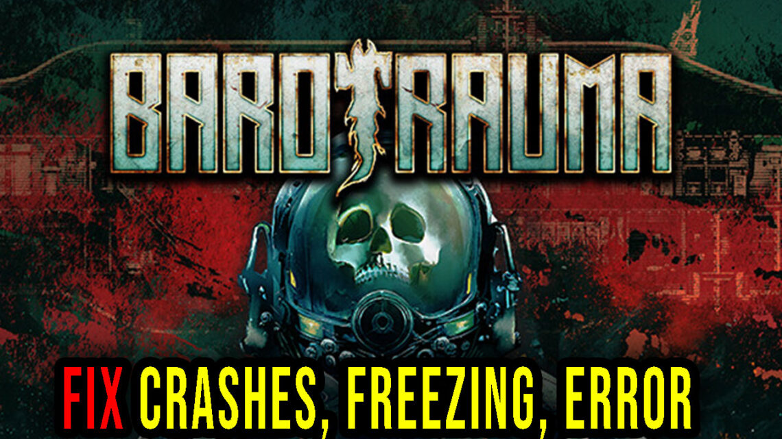 Barotrauma – Crashes, freezing, error codes, and launching problems – fix it!