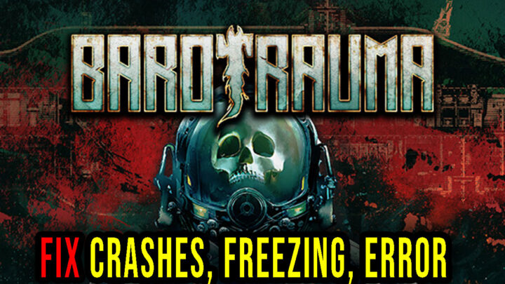 Barotrauma – Crashes, freezing, error codes, and launching problems – fix it!