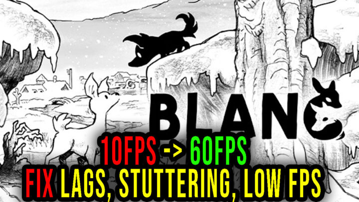 Blanc – Lags, stuttering issues and low FPS – fix it!
