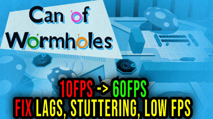 Can of Wormholes – Lags, stuttering issues and low FPS – fix it!
