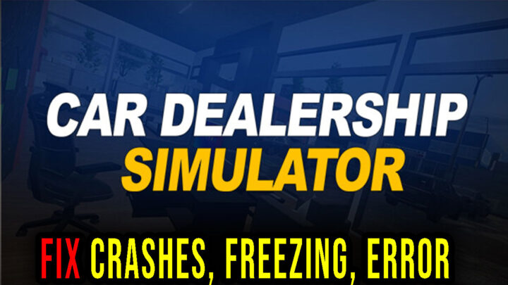 Car Dealership Simulator – Crashes, freezing, error codes, and launching problems – fix it!