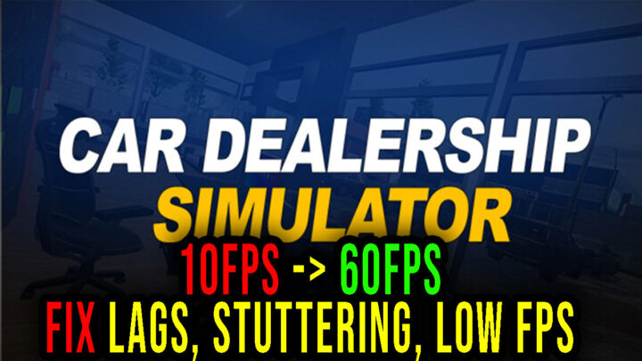 Car Dealership Simulator – Lags, stuttering issues and low FPS – fix it!