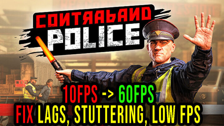 Contraband Police – Lags, stuttering issues and low FPS – fix it!