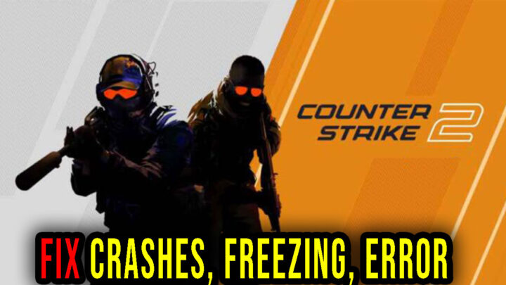Counter Strike 2 – Crashes, freezing, error codes, and launching problems – fix it!