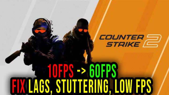 Counter Strike 2 – Lags, stuttering issues and low FPS – fix it!