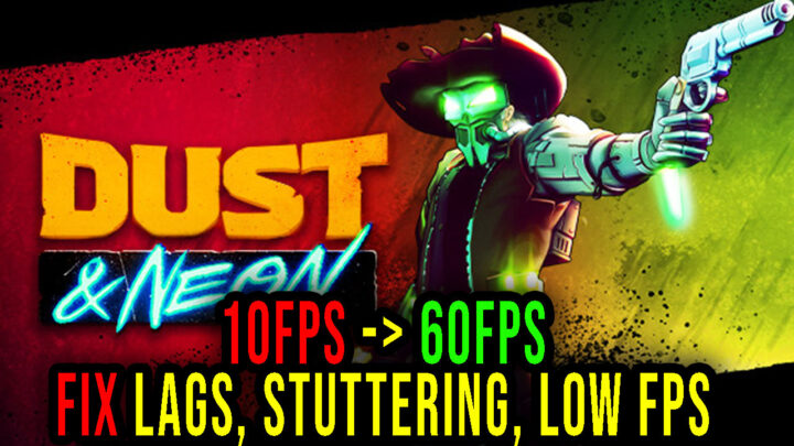 Dust & Neon – Lags, stuttering issues and low FPS – fix it!