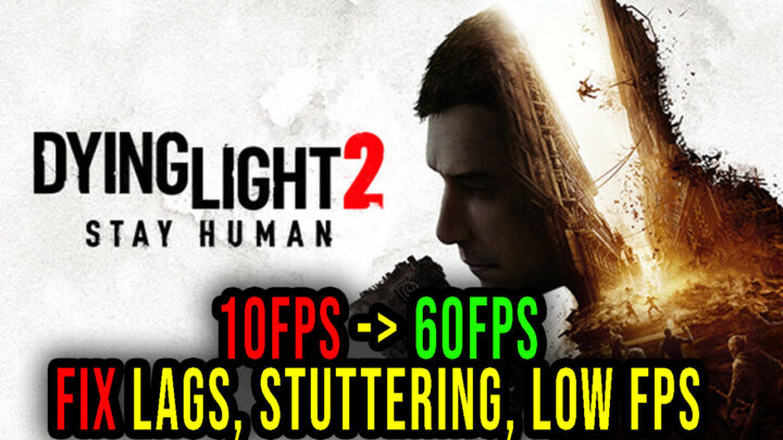 Dying Light 2 – Lags, stuttering issues and low FPS – fix it!