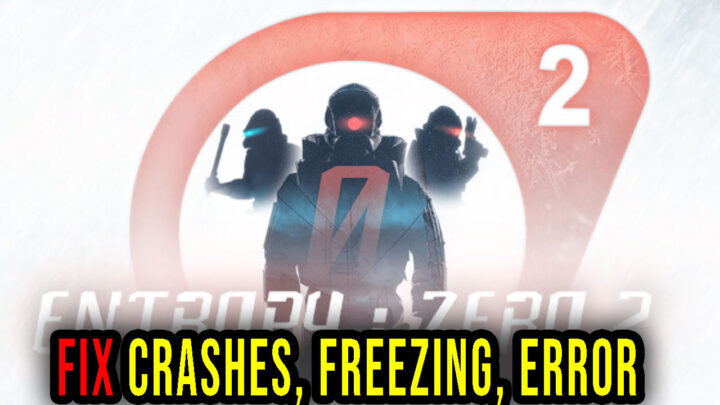 Entropy : Zero 2 – Crashes, freezing, error codes, and launching problems – fix it!