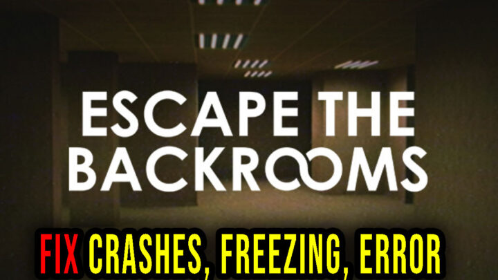 Escape the Backrooms – Crashes, freezing, error codes, and launching problems – fix it!