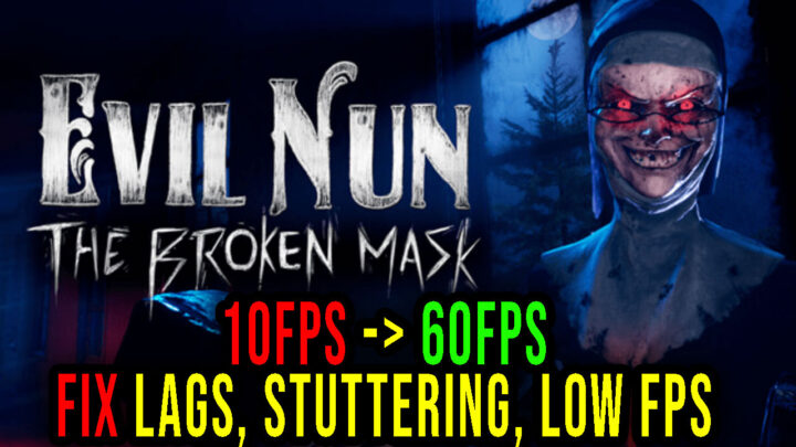Evil Nun: The Broken Mask – Lags, stuttering issues and low FPS – fix it!