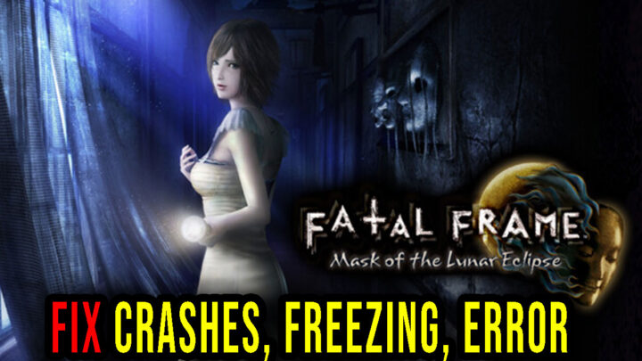 FATAL FRAME / PROJECT ZERO: Mask of the Lunar Eclipse – Crashes, freezing, error codes, and launching problems – fix it!