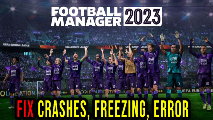 Football Manager 2023 – Crashes, freezing, error codes, and launching problems – fix it!