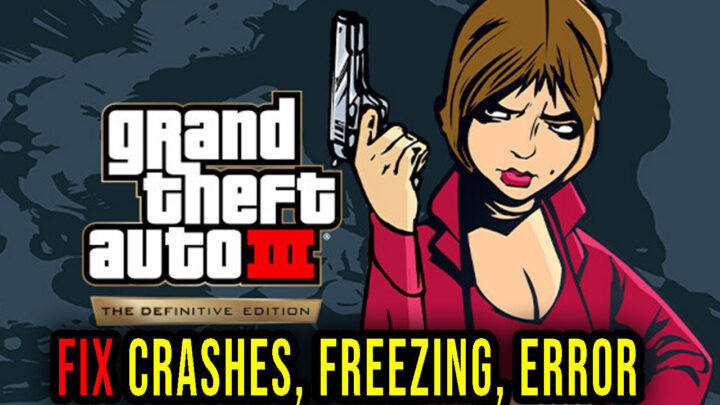 GTA 3 Definitive Edition – Crashes, freezing, error codes, and launching problems – fix it!