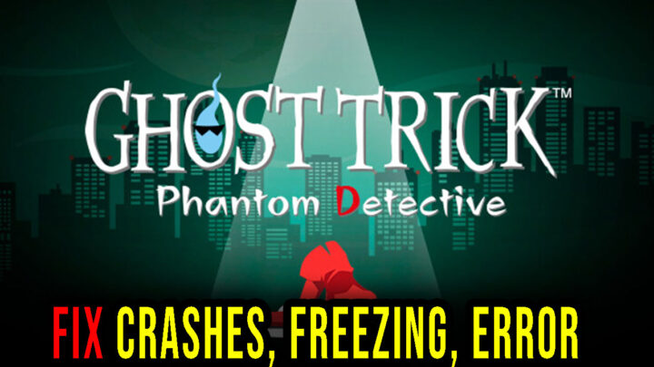 Ghost Trick: Phantom Detective – Crashes, freezing, error codes, and launching problems – fix it!