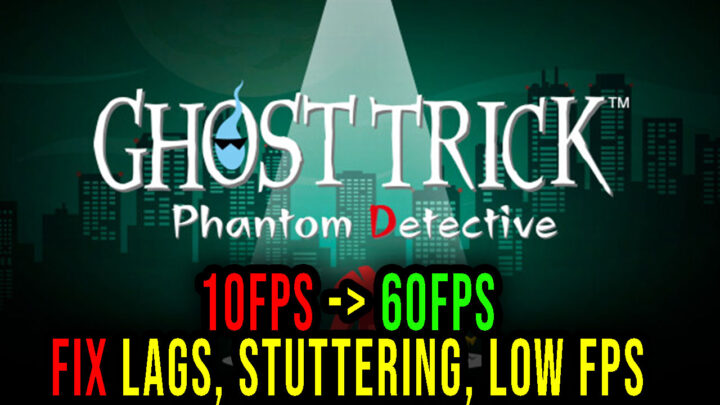 Ghost Trick: Phantom Detective – Lags, stuttering issues and low FPS – fix it!