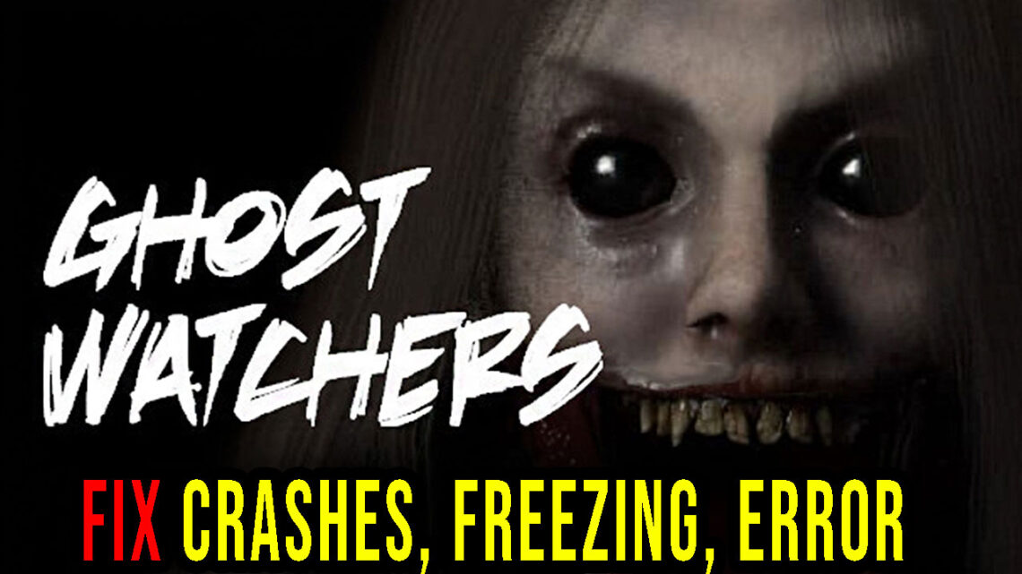 Ghost Watchers – Crashes, freezing, error codes, and launching problems – fix it!