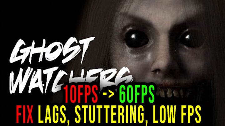 Ghost Watchers – Lags, stuttering issues and low FPS – fix it!