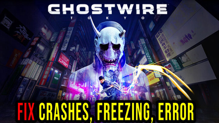 Ghostwire: Tokyo – Crashes, freezing, error codes, and launching problems – fix it!