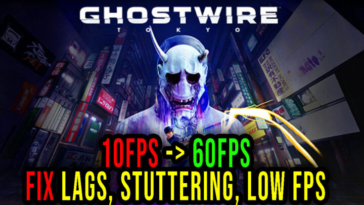 Ghostwire: Tokyo – Lags, stuttering issues and low FPS – fix it!