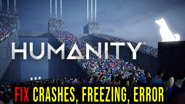 HUMANITY – Crashes, freezing, error codes, and launching problems – fix it!