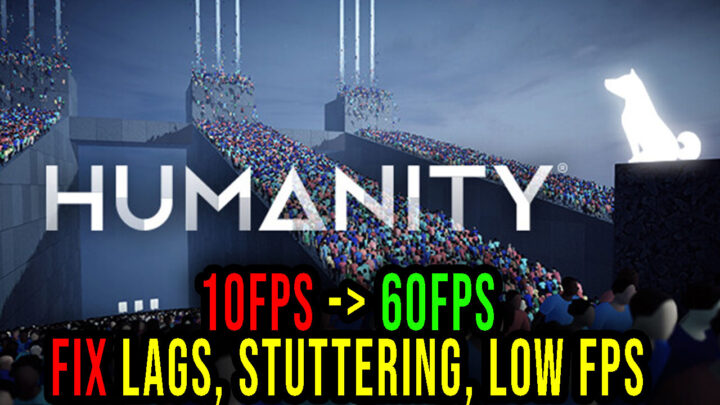 HUMANITY – Lags, stuttering issues and low FPS – fix it!