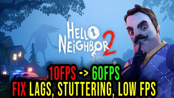 Hello Neighbor 2 – Lags, stuttering issues and low FPS – fix it!