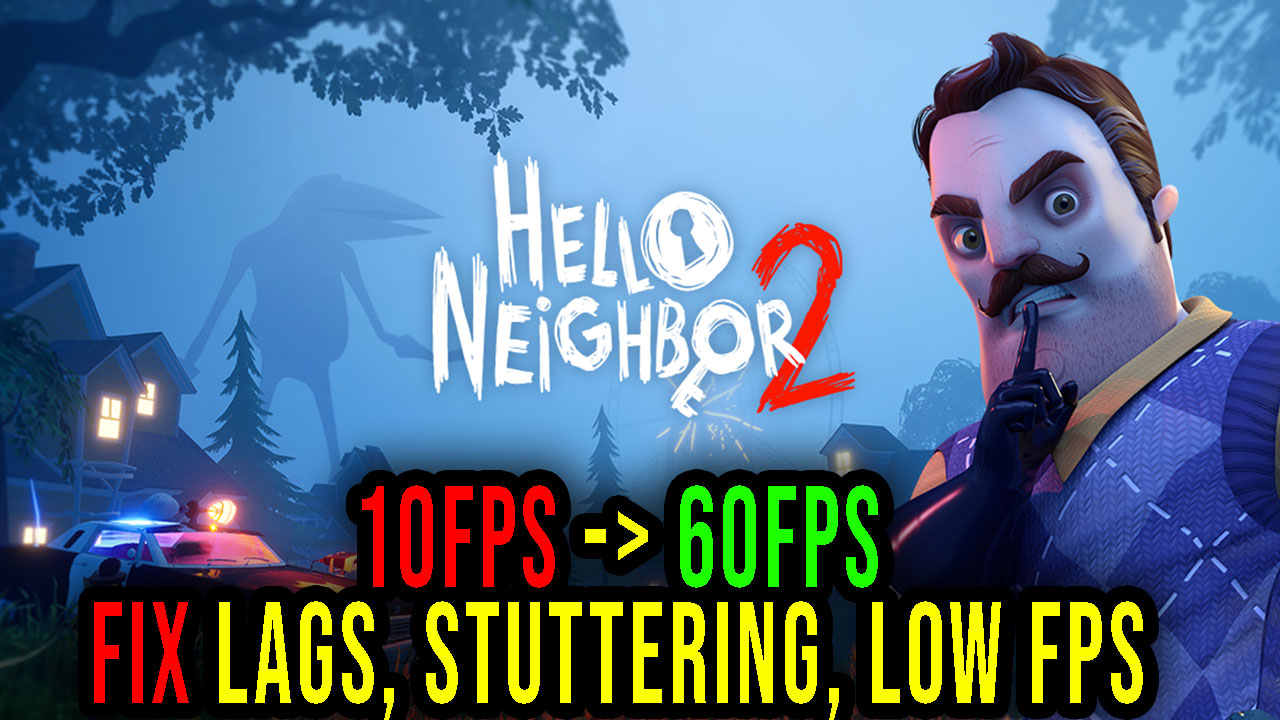 Hello Neighbor 2 - Lags, stuttering issues and low FPS - fix it ...